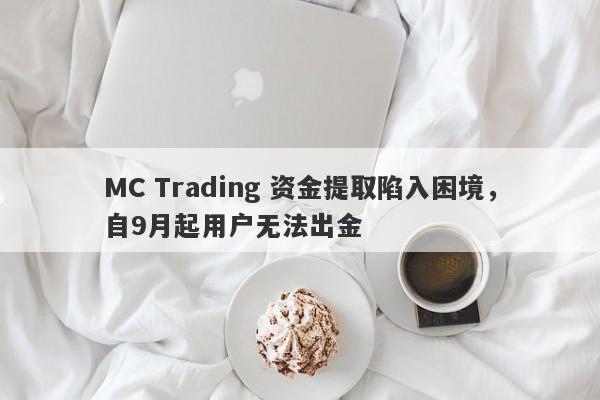 MC Trading 资金提取陷入困境，自9月起用户无法出金-第1张图片-要懂汇