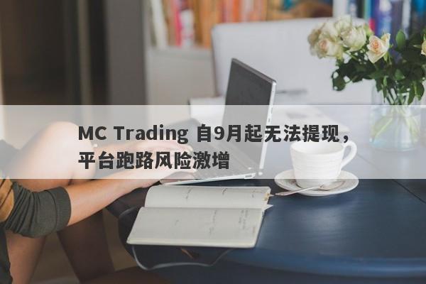 MC Trading 自9月起无法提现，平台跑路风险激增-第1张图片-要懂汇