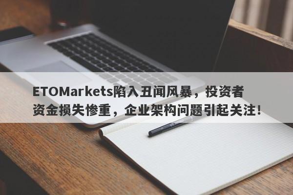 ETOMarkets陷入丑闻风暴，投资者资金损失惨重，企业架构问题引起关注！-第1张图片-要懂汇