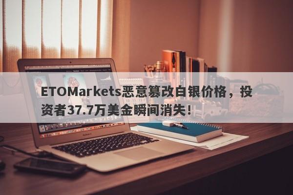 ETOMarkets恶意篡改白银价格，投资者37.7万美金瞬间消失！-第1张图片-要懂汇