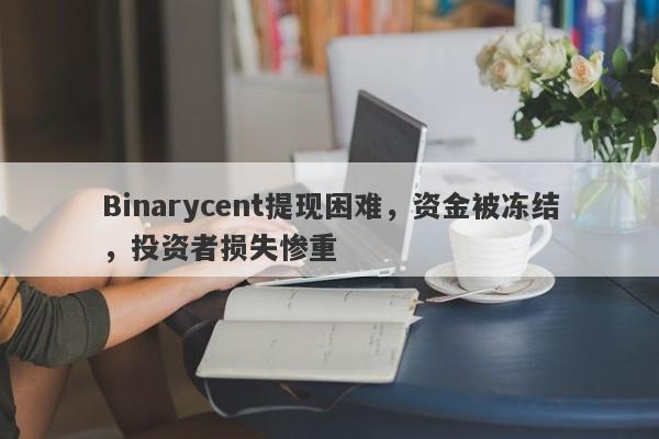 Binarycent提现困难，资金被冻结，投资者损失惨重-第1张图片-要懂汇