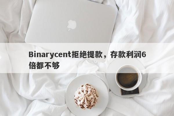 Binarycent拒绝提款，存款利润6倍都不够-第1张图片-要懂汇