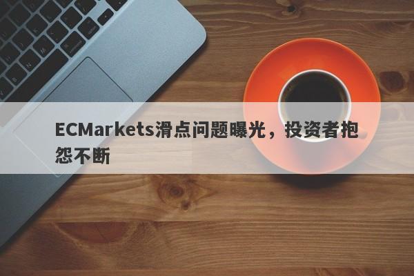 ECMarkets滑点问题曝光，投资者抱怨不断-第1张图片-要懂汇