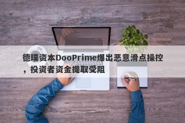 德璞资本DooPrime爆出恶意滑点操控，投资者资金提取受阻-第1张图片-要懂汇