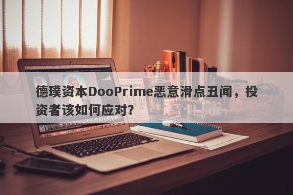 德璞资本DooPrime恶意滑点丑闻，投资者该如何应对？-第1张图片-要懂汇