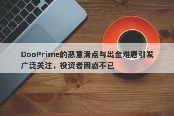 DooPrime的恶意滑点与出金难题引发广泛关注，投资者困惑不已-第1张图片-要懂汇