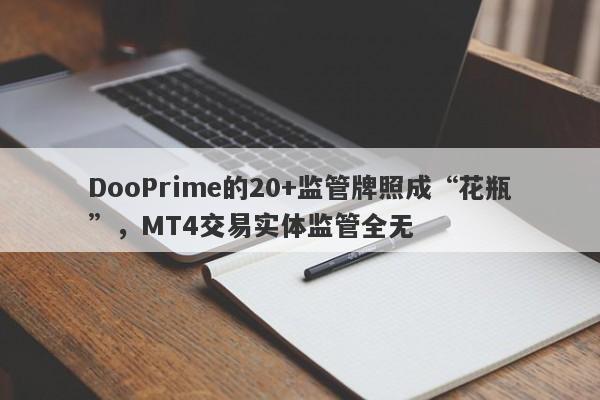 DooPrime的20+监管牌照成“花瓶”，MT4交易实体监管全无-第1张图片-要懂汇