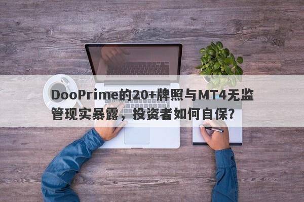 DooPrime的20+牌照与MT4无监管现实暴露，投资者如何自保？-第1张图片-要懂汇