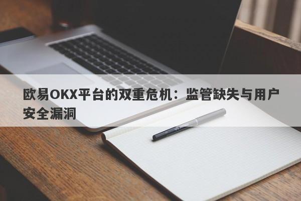 欧易OKX平台的双重危机：监管缺失与用户安全漏洞-第1张图片-要懂汇