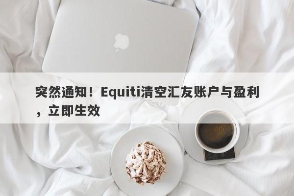 突然通知！Equiti清空汇友账户与盈利，立即生效-第1张图片-要懂汇