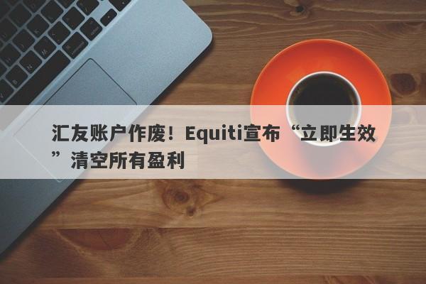 汇友账户作废！Equiti宣布“立即生效”清空所有盈利-第1张图片-要懂汇