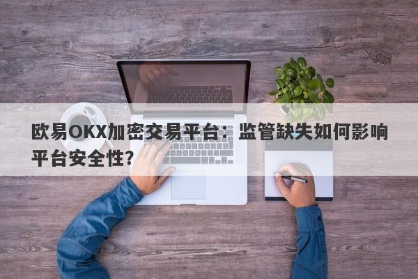 欧易OKX加密交易平台：监管缺失如何影响平台安全性？-第1张图片-要懂汇