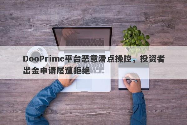 DooPrime平台恶意滑点操控，投资者出金申请屡遭拒绝-第1张图片-要懂汇