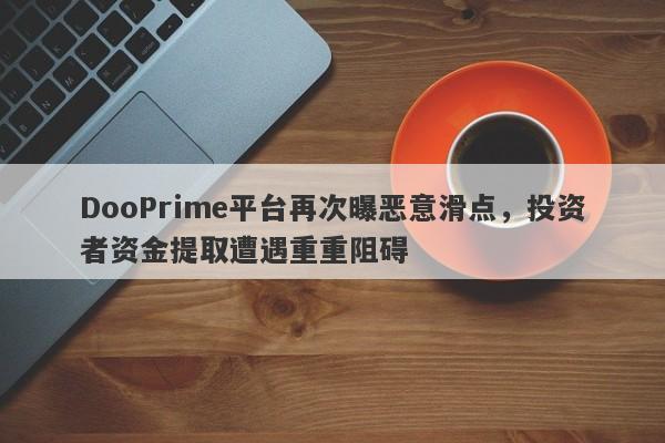 DooPrime平台再次曝恶意滑点，投资者资金提取遭遇重重阻碍-第1张图片-要懂汇