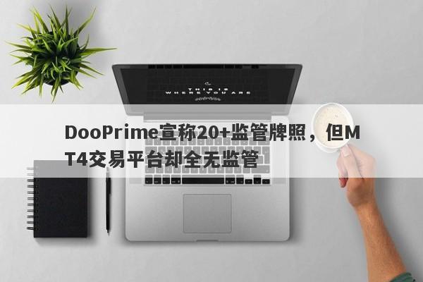 DooPrime宣称20+监管牌照，但MT4交易平台却全无监管-第1张图片-要懂汇