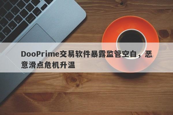 DooPrime交易软件暴露监管空白，恶意滑点危机升温-第1张图片-要懂汇