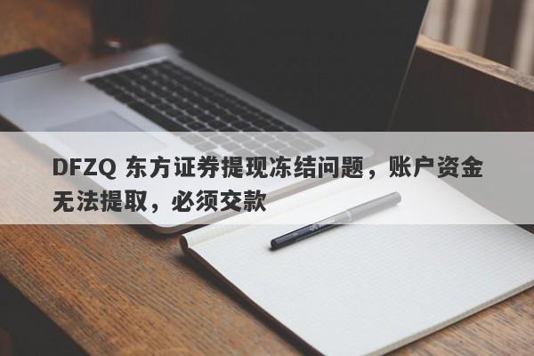 DFZQ 东方证券提现冻结问题，账户资金无法提取，必须交款-第1张图片-要懂汇