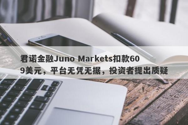 君诺金融Juno Markets扣款609美元，平台无凭无据，投资者提出质疑-第1张图片-要懂汇