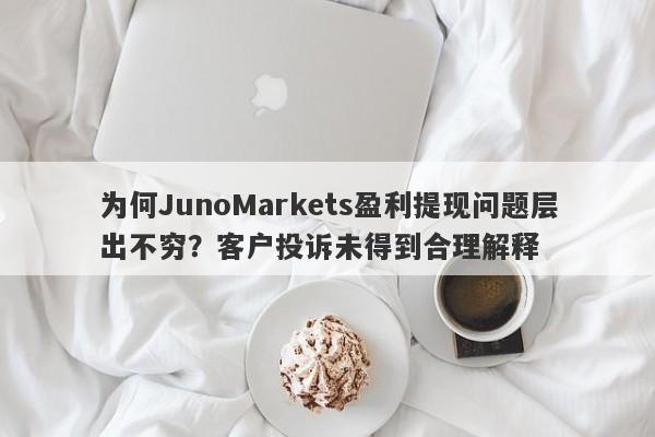 为何JunoMarkets盈利提现问题层出不穷？客户投诉未得到合理解释-第1张图片-要懂汇