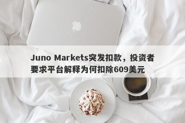 Juno Markets突发扣款，投资者要求平台解释为何扣除609美元-第1张图片-要懂汇