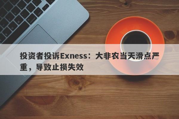 投资者投诉Exness：大非农当天滑点严重，导致止损失效-第1张图片-要懂汇