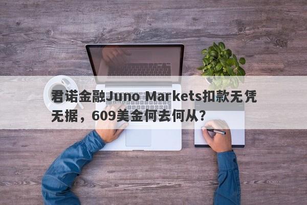 君诺金融Juno Markets扣款无凭无据，609美金何去何从？-第1张图片-要懂汇