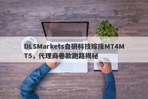 DLSMarkets自研科技嫁接MT4MT5，代理商卷款跑路揭秘-第1张图片-要懂汇