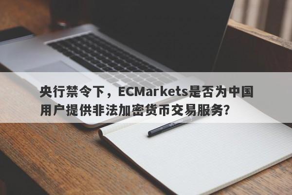 央行禁令下，ECMarkets是否为中国用户提供非法加密货币交易服务？-第1张图片-要懂汇