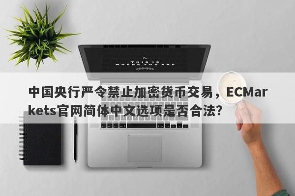 中国央行严令禁止加密货币交易，ECMarkets官网简体中文选项是否合法？-第1张图片-要懂汇