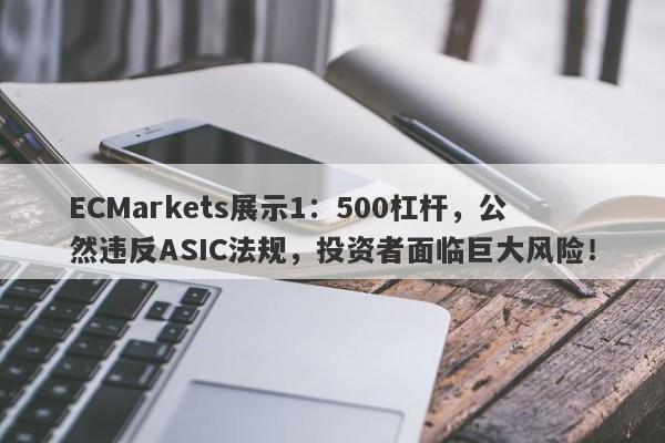 ECMarkets展示1：500杠杆，公然违反ASIC法规，投资者面临巨大风险！-第1张图片-要懂汇