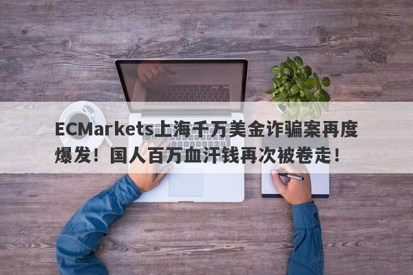 ECMarkets上海千万美金诈骗案再度爆发！国人百万血汗钱再次被卷走！-第1张图片-要懂汇