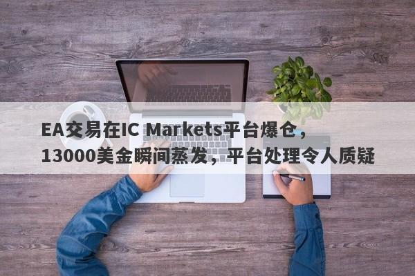 EA交易在IC Markets平台爆仓，13000美金瞬间蒸发，平台处理令人质疑-第1张图片-要懂汇