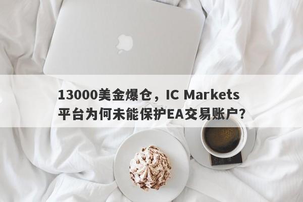 13000美金爆仓，IC Markets平台为何未能保护EA交易账户？-第1张图片-要懂汇