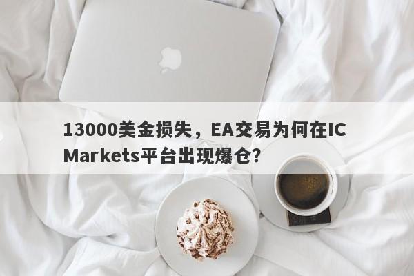 13000美金损失，EA交易为何在IC Markets平台出现爆仓？-第1张图片-要懂汇