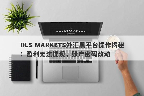 DLS MARKETS外汇黑平台操作揭秘：盈利无法提现，账户密码改动-第1张图片-要懂汇