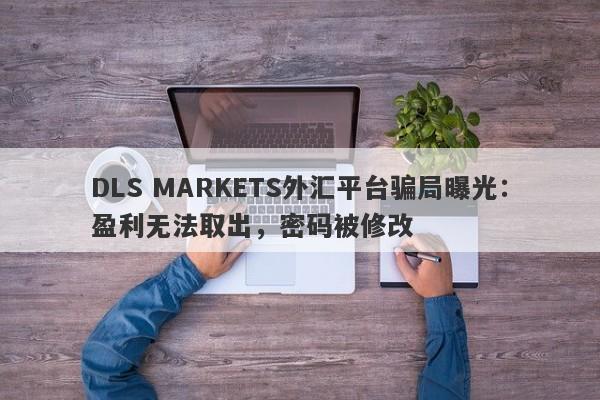 DLS MARKETS外汇平台骗局曝光：盈利无法取出，密码被修改-第1张图片-要懂汇