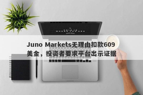 Juno Markets无理由扣款609美金，投资者要求平台出示证据-第1张图片-要懂汇