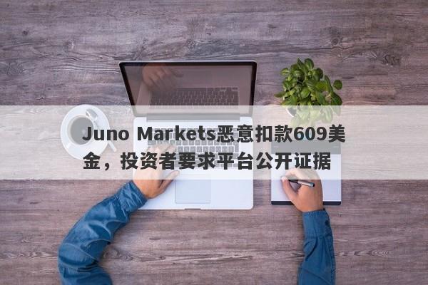 Juno Markets恶意扣款609美金，投资者要求平台公开证据-第1张图片-要懂汇