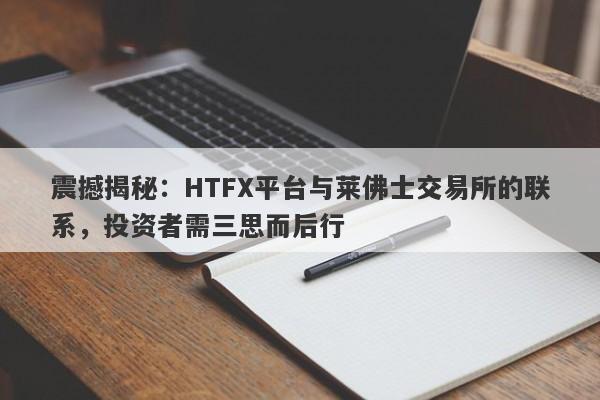 震撼揭秘：HTFX平台与莱佛士交易所的联系，投资者需三思而后行-第1张图片-要懂汇