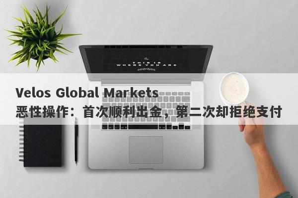 Velos Global Markets恶性操作：首次顺利出金，第二次却拒绝支付-第1张图片-要懂汇