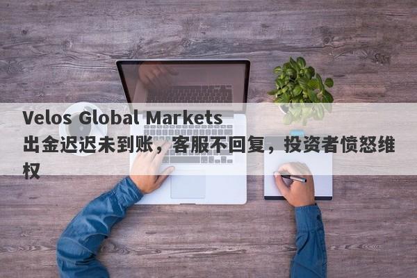 Velos Global Markets出金迟迟未到账，客服不回复，投资者愤怒维权-第1张图片-要懂汇