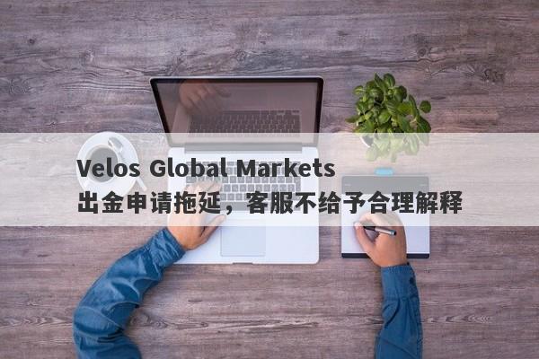 Velos Global Markets出金申请拖延，客服不给予合理解释-第1张图片-要懂汇