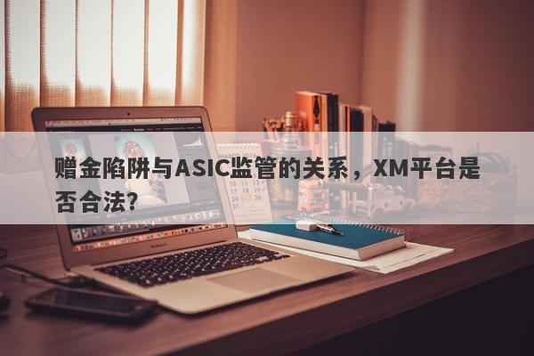 赠金陷阱与ASIC监管的关系，XM平台是否合法？-第1张图片-要懂汇