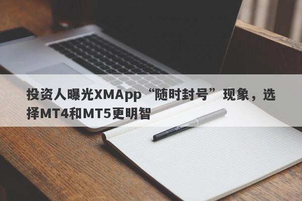 投资人曝光XMApp“随时封号”现象，选择MT4和MT5更明智-第1张图片-要懂汇