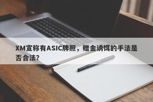 XM宣称有ASIC牌照，赠金诱饵的手法是否合法？-第1张图片-要懂汇