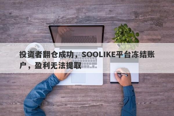 投资者翻仓成功，SOOLIKE平台冻结账户，盈利无法提取-第1张图片-要懂汇