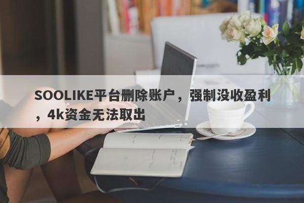 SOOLIKE平台删除账户，强制没收盈利，4k资金无法取出-第1张图片-要懂汇