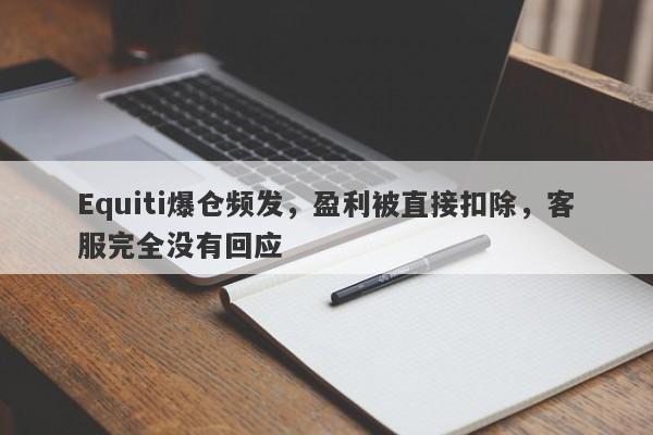 Equiti爆仓频发，盈利被直接扣除，客服完全没有回应-第1张图片-要懂汇