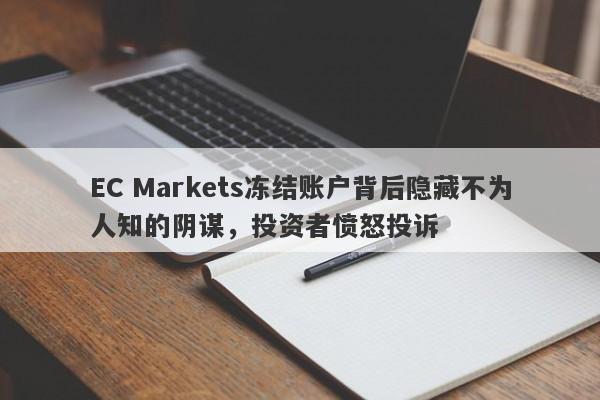 EC Markets冻结账户背后隐藏不为人知的阴谋，投资者愤怒投诉-第1张图片-要懂汇