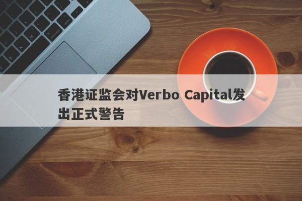 香港证监会对Verbo Capital发出正式警告-第1张图片-要懂汇